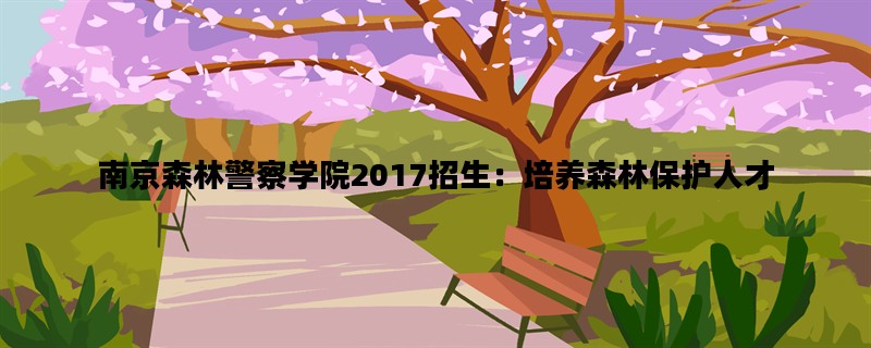 南京森林警察学院2017招