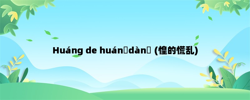 Huáng de huánɡdànɡ (惶的慌乱)