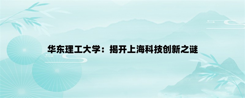 华东理工大学：揭开上海科技创新之谜