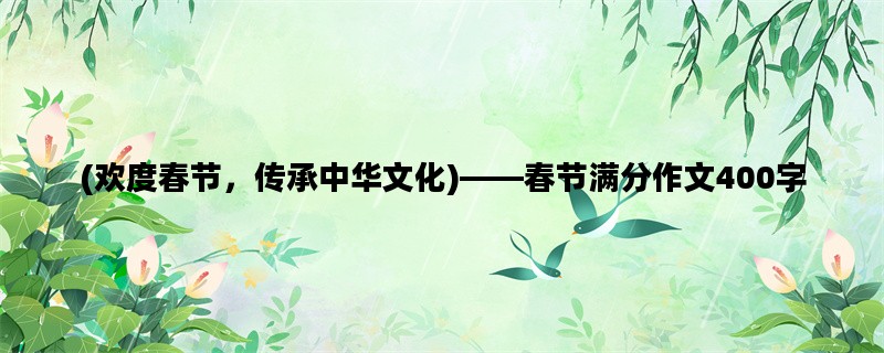 (欢度春节，传承中华文化)——春节满分作文400字