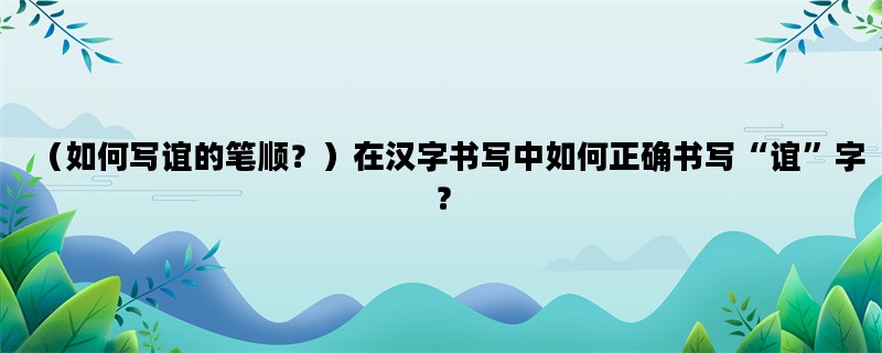 （如何写谊的笔顺？）在汉字书写中如何正确书写“谊”字？