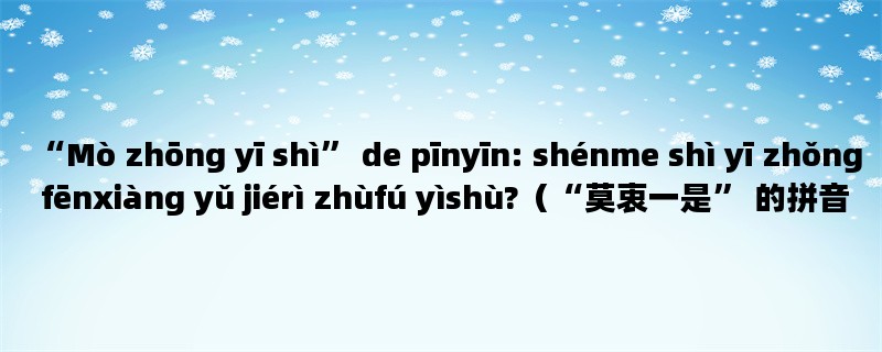 “Mò zhōng yī shì” de pīnyīn: shénme shì yī zhǒng fēnxiàng yǔ jiérì zhùfú yìshù