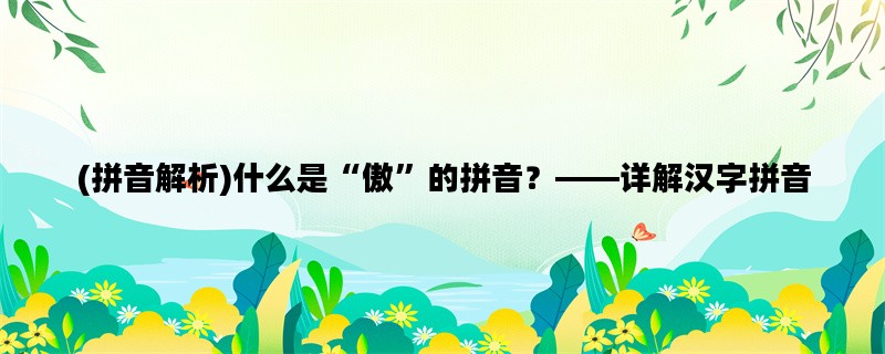 (拼音解析)什么是“傲”的拼音？——详解汉字拼音
