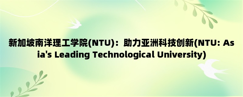 新加坡南洋理工学院(NTU)：助力亚洲科技创新(NTU: Asia#039;s Leading Technologica