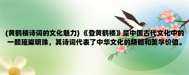 (黄鹤楼诗词的文化魅力) 《登黄鹤楼》是中国古代文化中的一颗璀璨明珠，其诗