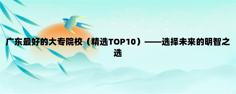 广东最好的大专院校（精选TOP10）——选择未来的明智之选
