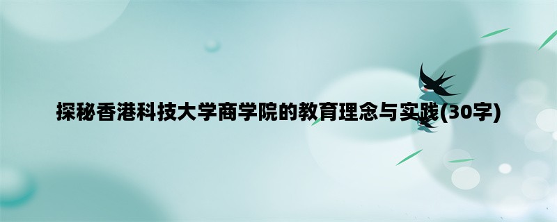 探秘香港科技大学商学院的教育理念与实践(30字)