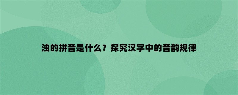 浊的拼音是什么？探究汉字中的音韵规律