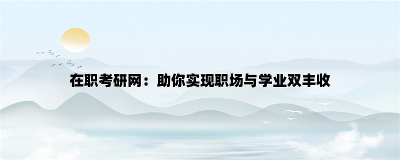 在职考研网：助你实现职场与学业双丰收