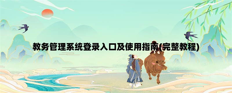 教务管理系统登录入口及使用指南(完整教程)