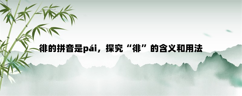 徘的拼音是pái，探究“徘”的含义和用法