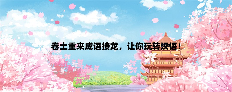 卷土重来成语接龙，让你玩转汉语！