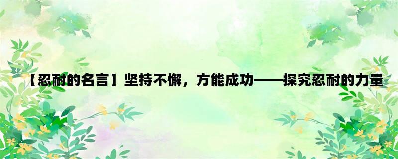 【忍耐的名言】坚持不懈，方能成功——探究忍耐的力量