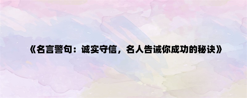 《名言警句：诚实守信，名人告诫你成功的秘诀》