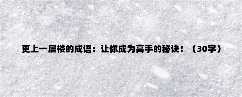 更上一层楼的成语：让你成为高手的秘诀！（30字）