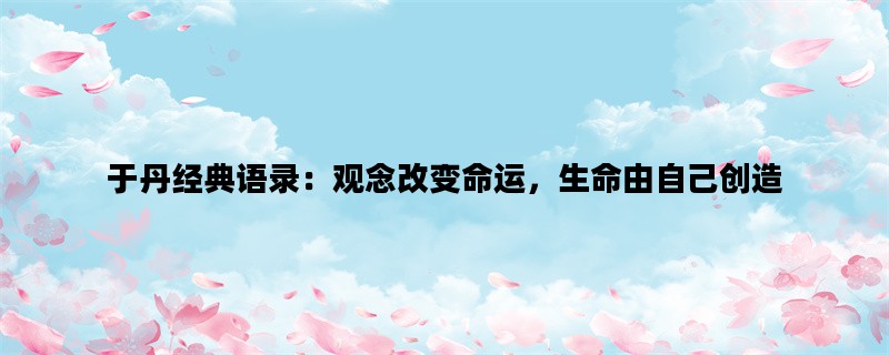于丹经典语录：观念改变命运，生命由自己创造