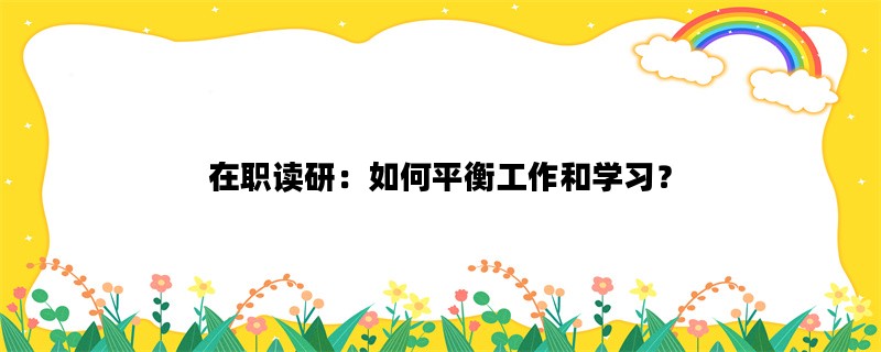 在职读研：如何平衡工作
