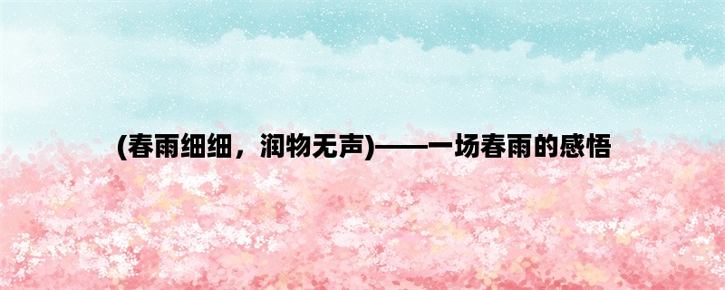 (春雨细细，润物无声)——一场春雨的感悟
