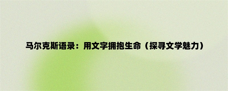 马尔克斯语录：用文字拥抱生命（探寻文学魅力）