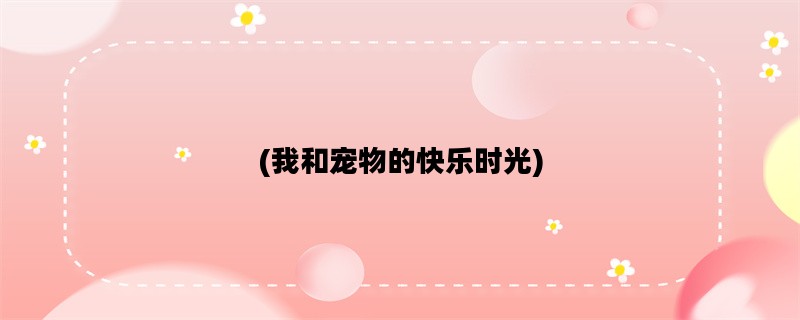 (我和宠物的快乐时光)