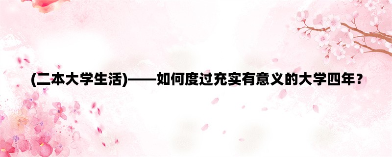 (二本大学生活)——如何度过充实有意义的大学四年？