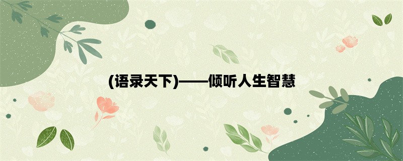 (语录天下)——倾听人生智慧