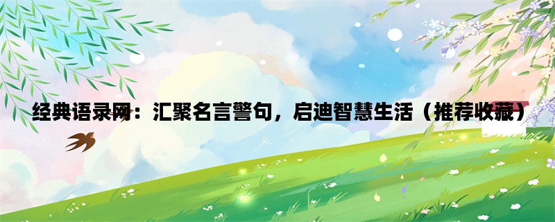 经典语录网：汇聚名言警句，启迪智慧生活（推荐收藏）