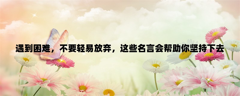 遇到困难，不要轻易放弃，这些名言会帮助你坚持下去