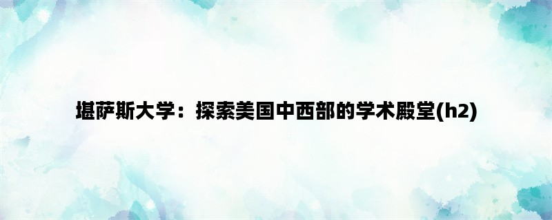 堪萨斯大学：探索美国中西部的学术殿堂(h2)