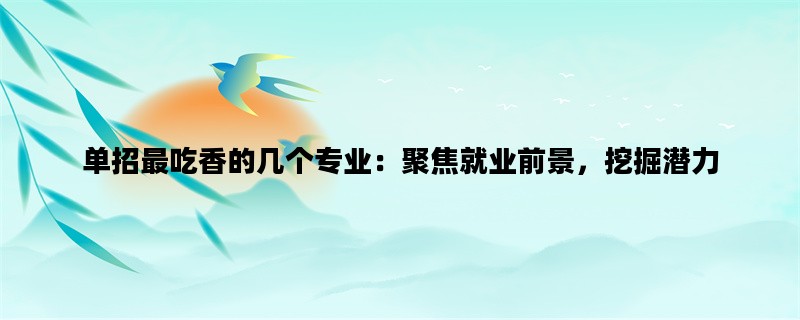 单招最吃香的几个专业：聚焦就业前景，挖掘潜力