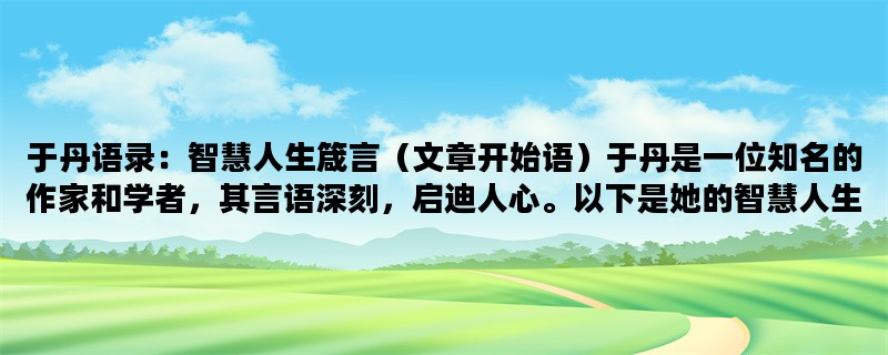 于丹语录：智慧人生箴言（文章开始语）于丹是一位知名的作家和学者，其言语