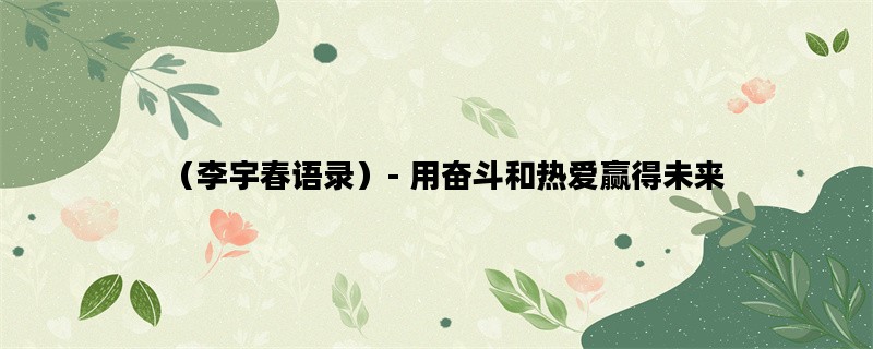 （李宇春语录）- 用奋斗和热爱赢得未来