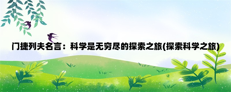 门捷列夫名言：科学是无穷尽的探索之旅(探索科学之旅)