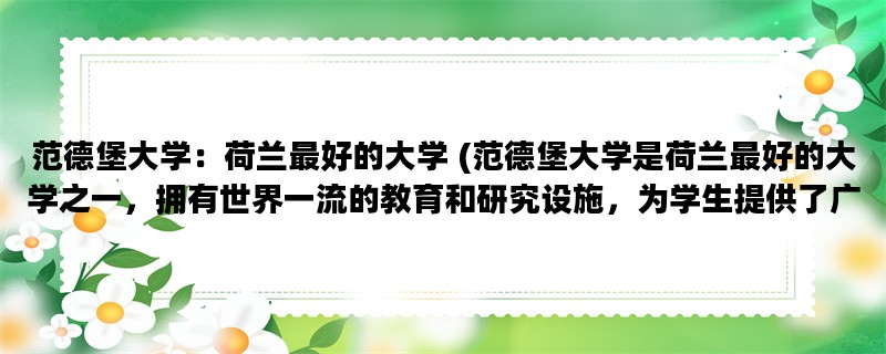 范德堡大学：荷兰最好的大学 (范德堡大学是荷兰最好的大学之一，拥有世界一流的教育和研究设施，为学生提供了广泛的学习和发展机会。)