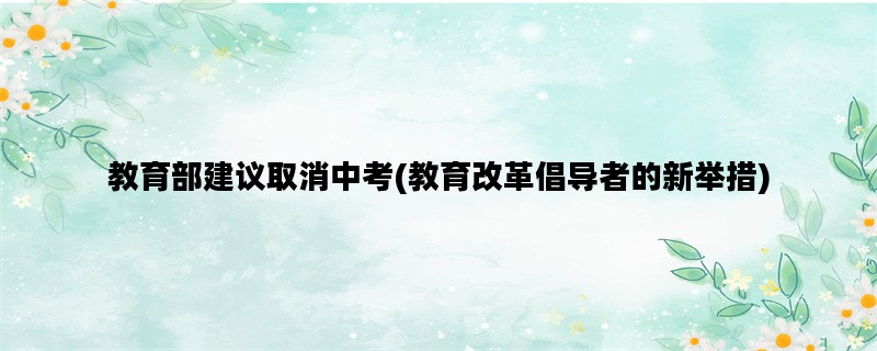 教育部建议取消中考(教育改革倡导者的新举措)