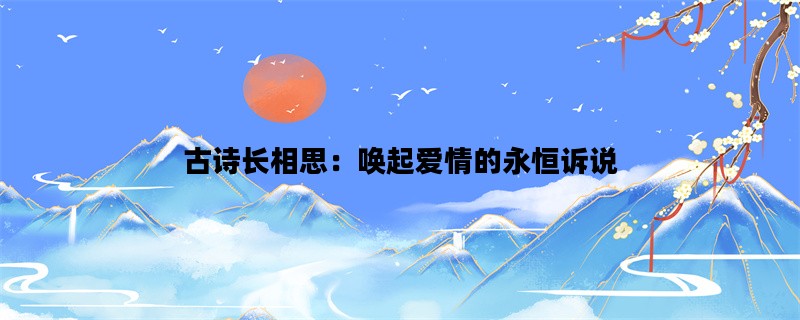 古诗长相思：唤起爱情的永恒诉说