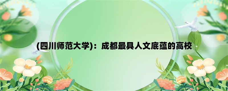 (四川师范大学)：成都最具人文底蕴的高校