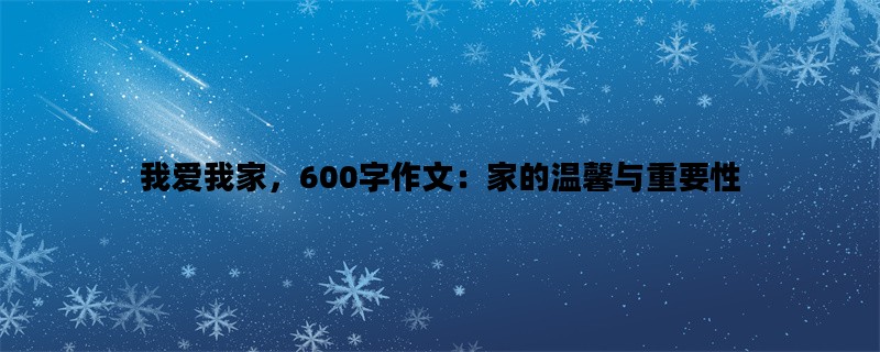 我爱我家，600字作文：家的温馨与重要性