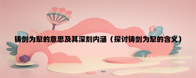 铸剑为犁的意思及其深刻内涵（探讨铸剑为犁的含义）