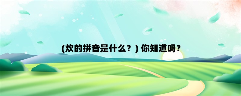 (炊的拼音是什么？) 你知道吗？