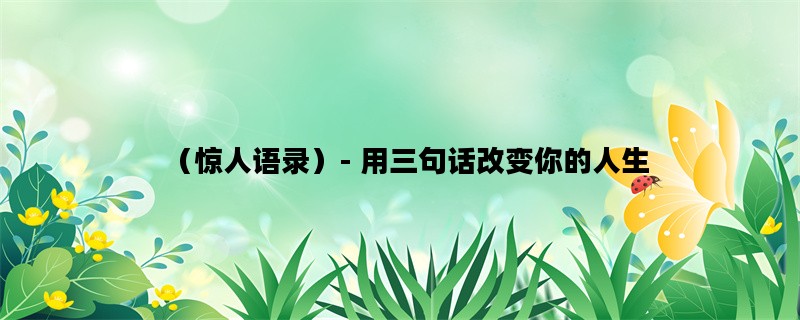 （惊人语录）- 用三句话改变你的人生