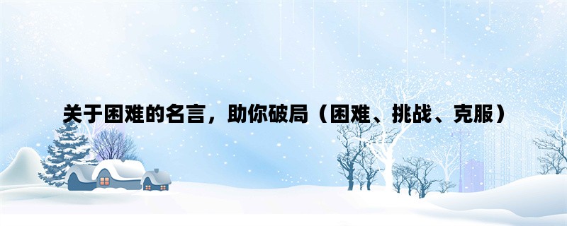 关于困难的名言，助你破局（困难、挑战、克服）