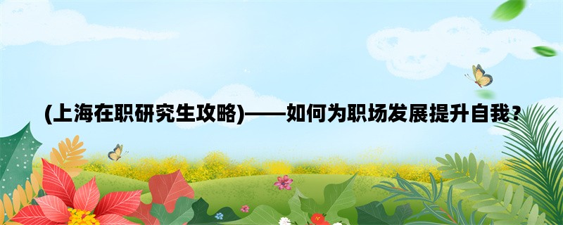 (上海在职研究生攻略)—