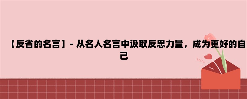 【反省的名言】- 从名人名言中汲取反思力量，成为更好的自己