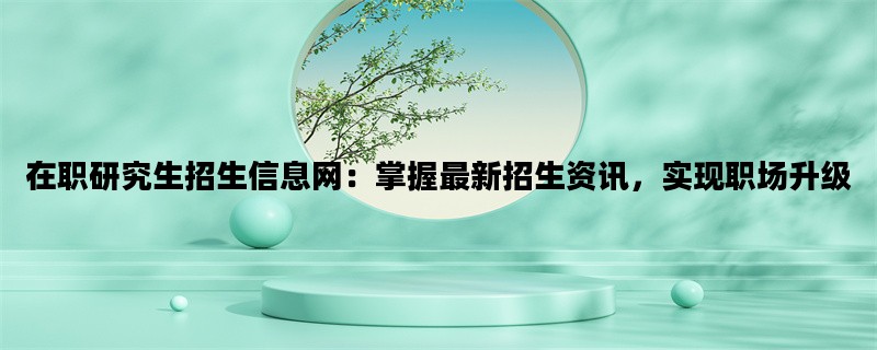 在职研究生招生信息网：