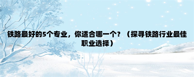 铁路最好的5个专业，你
