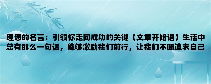 理想的名言：引领你走向成功的关键（文章开始语）生活中总有那么一句话，能