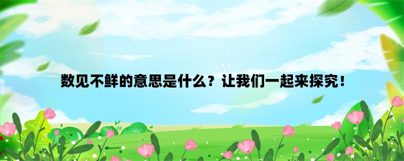 数见不鲜的意思是什么？让我们一起来探究！