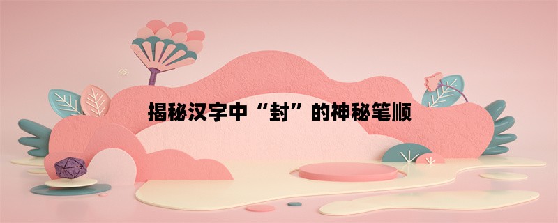 揭秘汉字中“封”的神秘