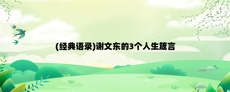 (经典语录)谢文东的3个人生箴言